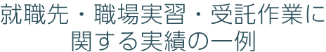 就職先・職場実習・受託作業に関する実績の一例