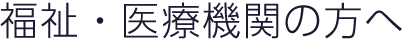 福祉・医療機関の方へ