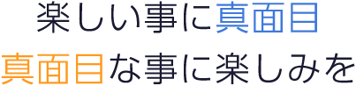 楽しい事に真面目 真面目な事に楽しみを