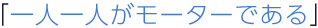 一人一人がモーターである